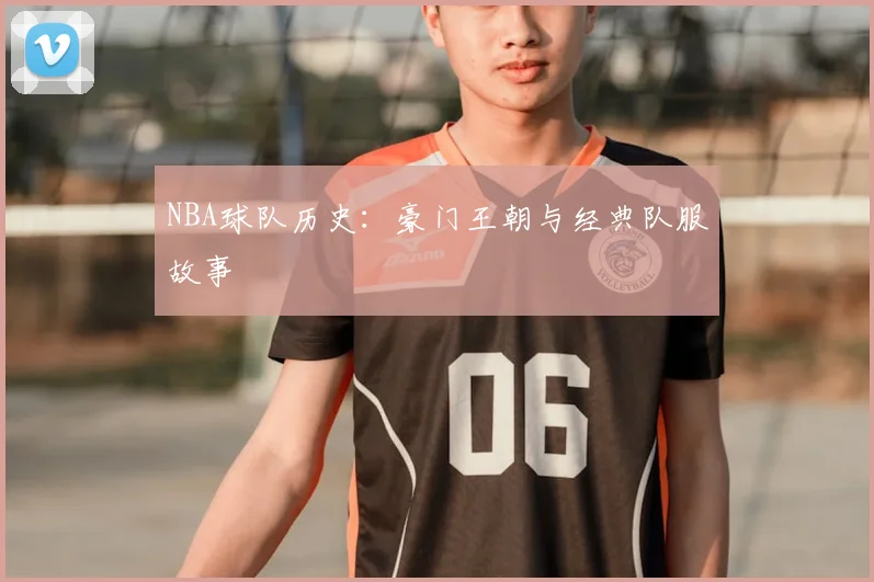 NBA球队历史:豪门王朝与经典队服故事