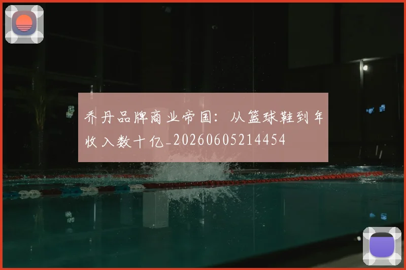 乔丹品牌商业帝国:从篮球鞋到年收入数十亿_20260605214454