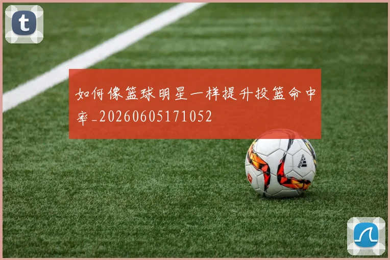 如何像篮球明星一样提升投篮命中率_20260605171052
