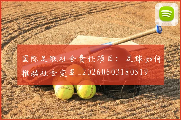 国际足联社会责任项目：足球如何推动社会变革_20260603180519