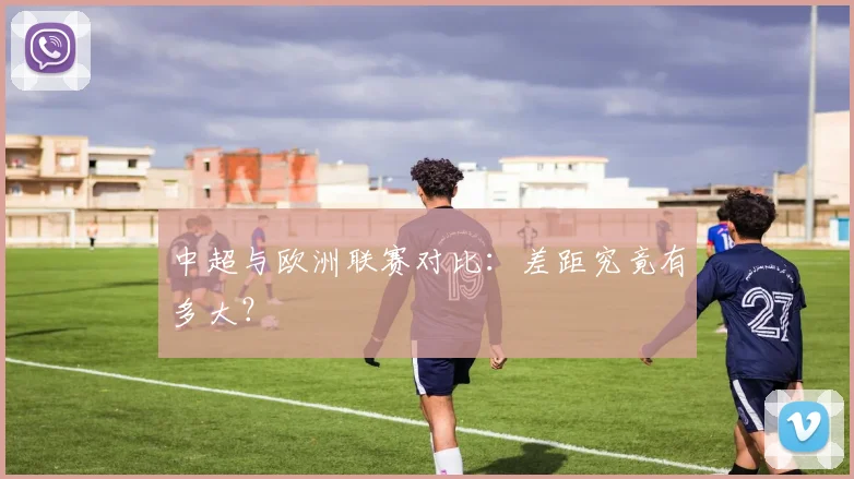 中超与欧洲联赛对比:差距究竟有多大?