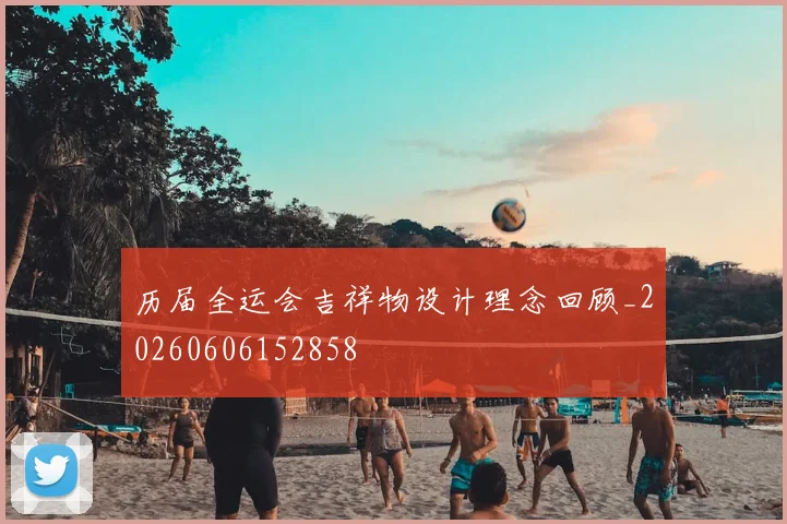 历届全运会吉祥物设计理念回顾_20260606152858