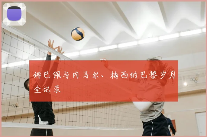 姆巴佩与内马尔、梅西的巴黎岁月全记录