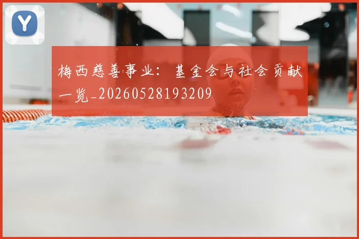 梅西慈善事业：基金会与社会贡献一览_20260528193209