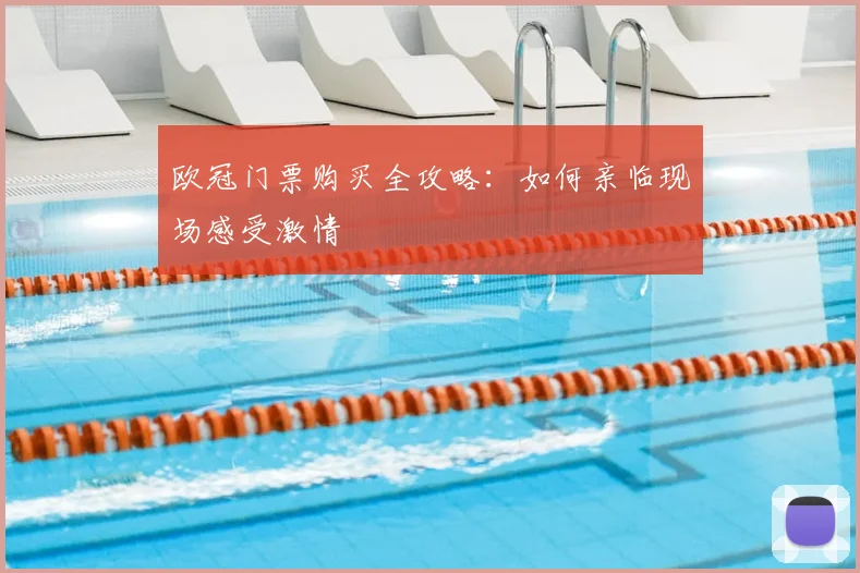 欧冠门票购买全攻略：如何亲临现场感受激情