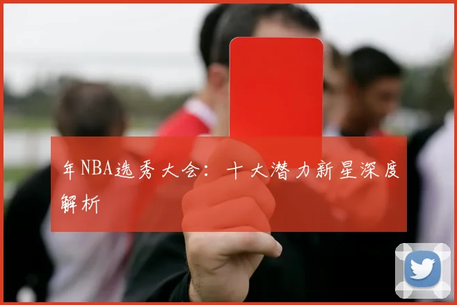 年NBA选秀大会:十大潜力新星深度解析