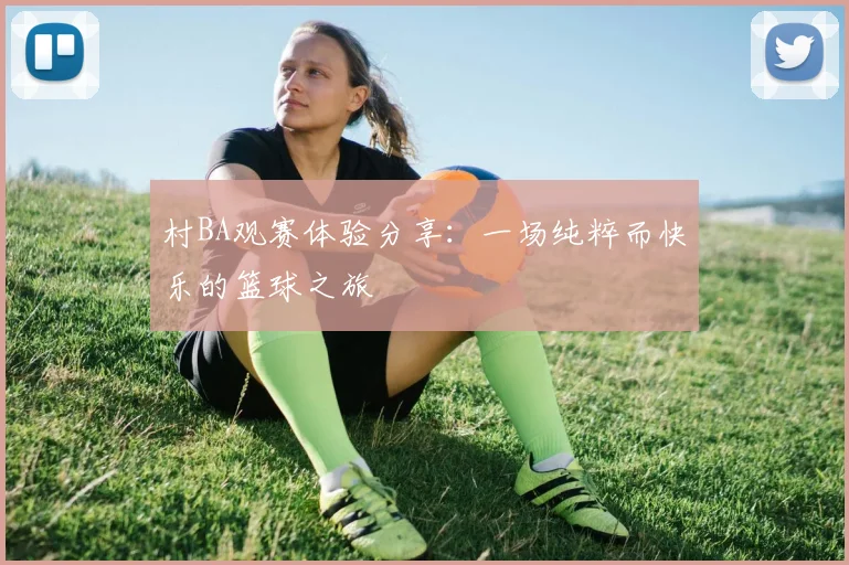 村BA观赛体验分享:一场纯粹而快乐的篮球之旅