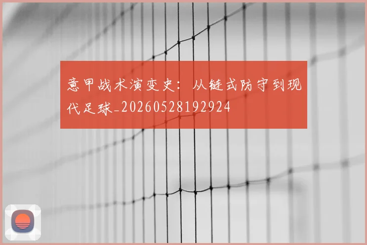 意甲战术演变史:从链式防守到现代足球_20260528192924