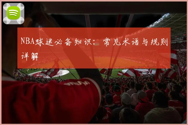 NBA球迷必备知识：常见术语与规则详解