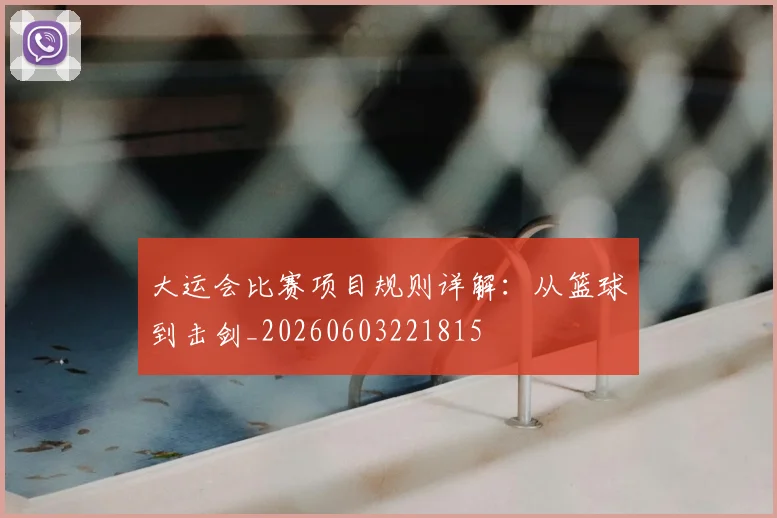 大运会比赛项目规则详解：从篮球到击剑_20260603221815