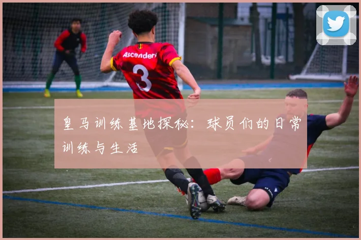 皇马训练基地探秘:球员们的日常训练与生活