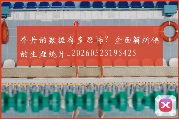 乔丹的数据有多恐怖?全面解析他的生涯统计_20260523195425
