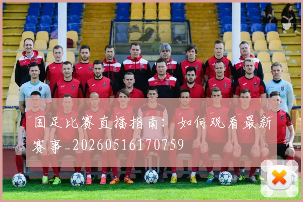 国足比赛直播指南：如何观看最新赛事_20260516170759