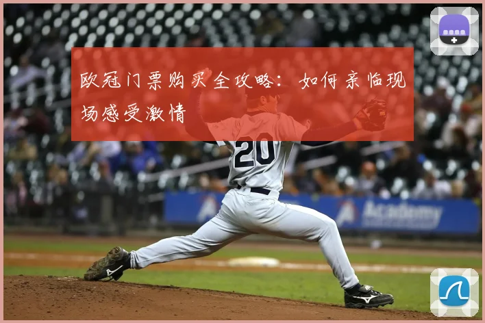 欧冠门票购买全攻略：如何亲临现场感受激情
