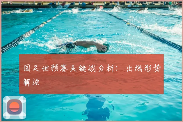 国足世预赛关键战分析:出线形势解读