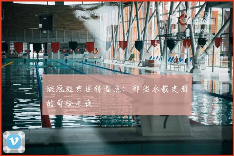 欧冠经典逆转盘点:那些永载史册的奇迹之夜