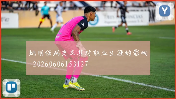 姚明伤病史及其对职业生涯的影响_20260606153127