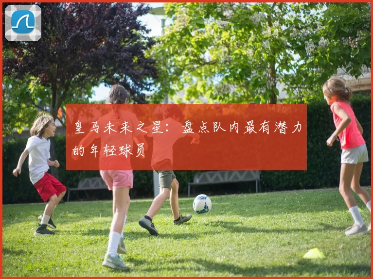 皇马未来之星:盘点队内最有潜力的年轻球员
