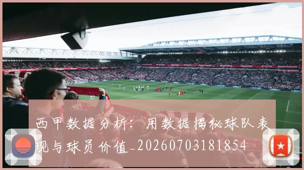 西甲数据分析:用数据揭秘球队表现与球员价值_20260703181854