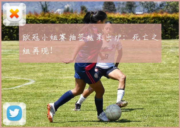 欧冠小组赛抽签结果出炉：死亡之组再现！