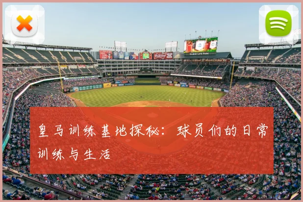皇马训练基地探秘:球员们的日常训练与生活