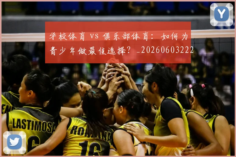 学校体育 vs 俱乐部体育：如何为青少年做最佳选择？_20260603222024