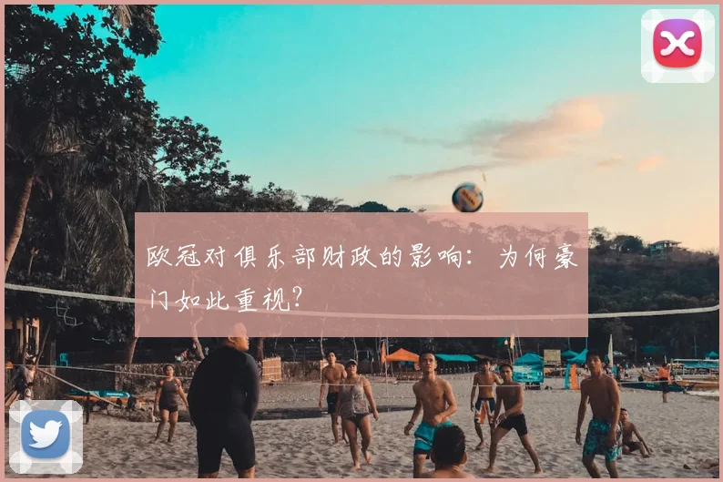欧冠对俱乐部财政的影响:为何豪门如此重视?