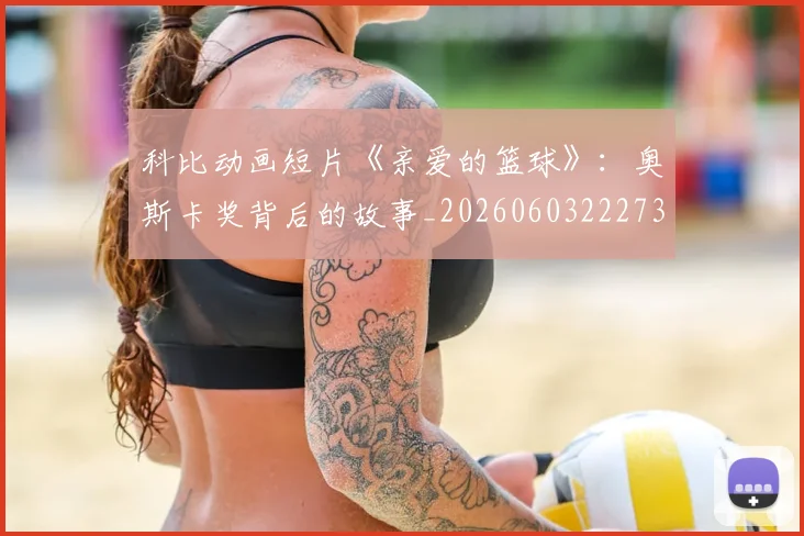 科比动画短片《亲爱的篮球》:奥斯卡奖背后的故事_20260603222734