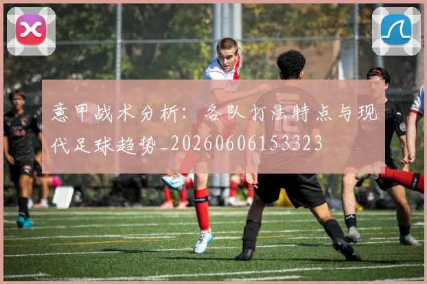 意甲战术分析:各队打法特点与现代足球趋势_20260606153323