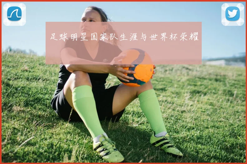 足球明星国家队生涯与世界杯荣耀