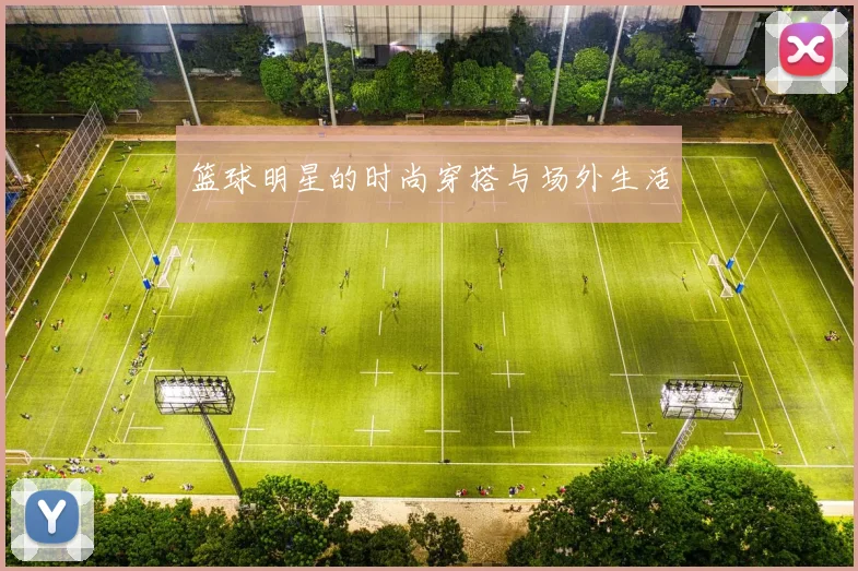 篮球明星的时尚穿搭与场外生活