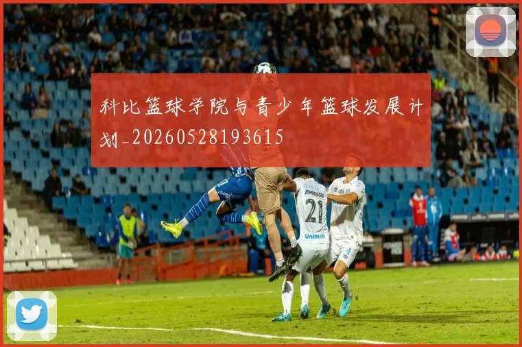 科比篮球学院与青少年篮球发展计划_20260528193615