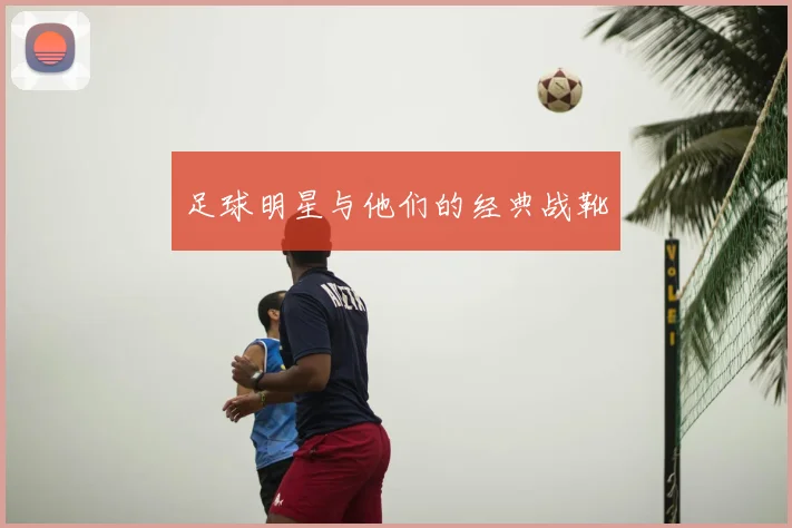 足球明星与他们的经典战靴