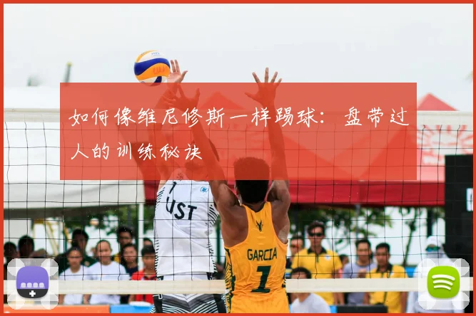 如何像维尼修斯一样踢球：盘带过人的训练秘诀