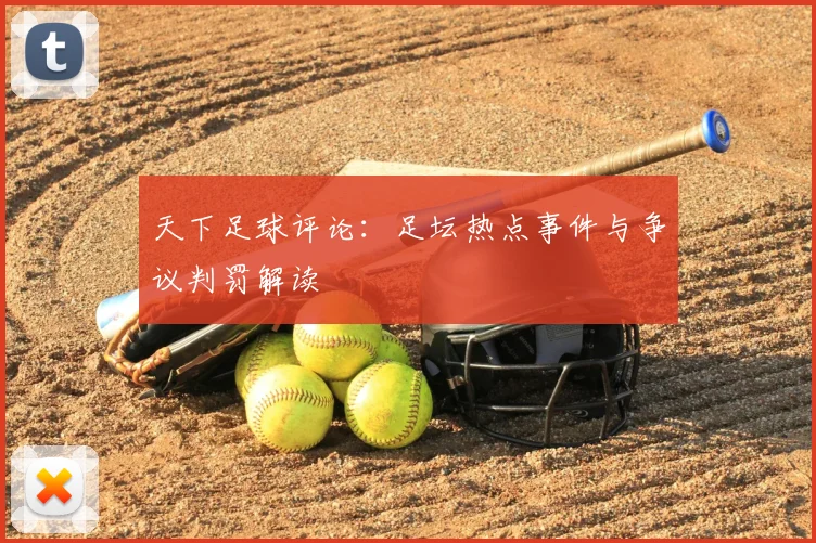 天下足球评论：足坛热点事件与争议判罚解读