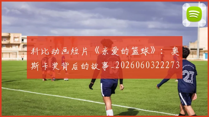 科比动画短片《亲爱的篮球》：奥斯卡奖背后的故事_20260603222734